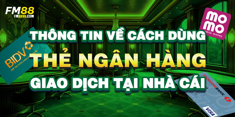 Thông tin về cách dùng thẻ ngân hàng giao dịch tại nhà cái
